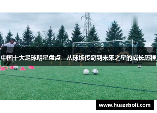 中国十大足球明星盘点：从球场传奇到未来之星的成长历程