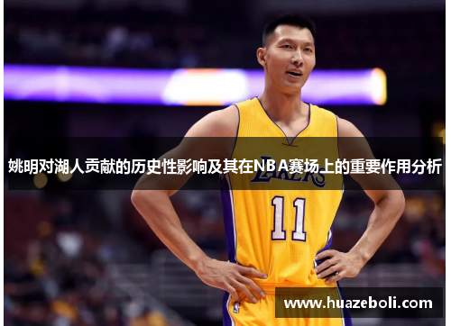 姚明对湖人贡献的历史性影响及其在NBA赛场上的重要作用分析