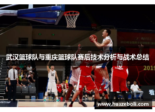 武汉篮球队与重庆篮球队赛后技术分析与战术总结