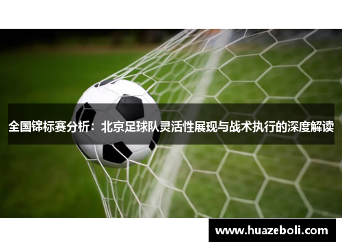 全国锦标赛分析：北京足球队灵活性展现与战术执行的深度解读
