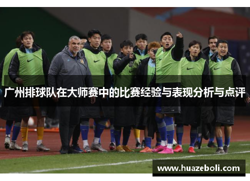 广州排球队在大师赛中的比赛经验与表现分析与点评