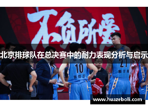 北京排球队在总决赛中的耐力表现分析与启示