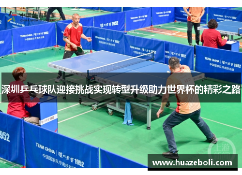 深圳乒乓球队迎接挑战实现转型升级助力世界杯的精彩之路