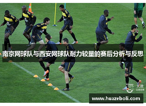 南京网球队与西安网球队耐力较量的赛后分析与反思