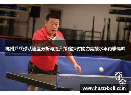 杭州乒乓球队速度分析与提升策略探讨助力竞技水平再攀高峰