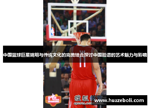 中国篮球巨星姚明与传统文化的完美结合探讨中国脸谱的艺术魅力与影响