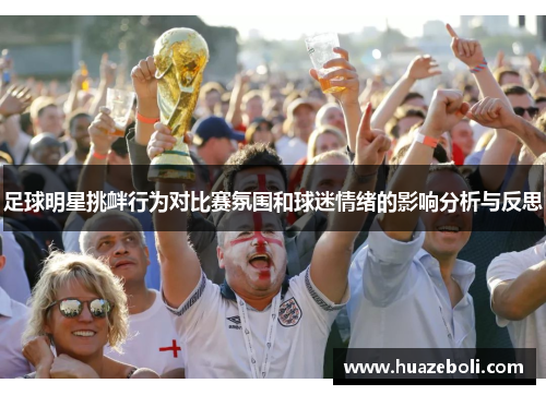足球明星挑衅行为对比赛氛围和球迷情绪的影响分析与反思