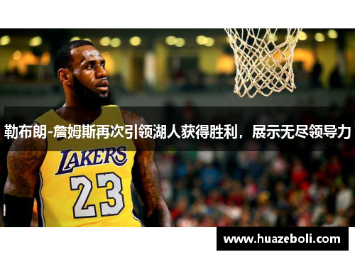 勒布朗-詹姆斯再次引领湖人获得胜利，展示无尽领导力