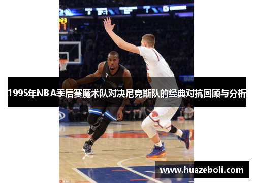 1995年NBA季后赛魔术队对决尼克斯队的经典对抗回顾与分析
