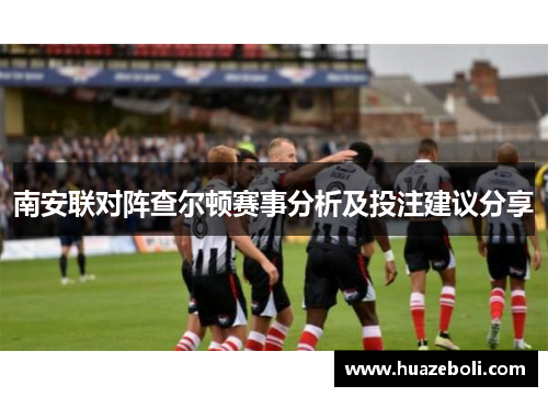 南安联对阵查尔顿赛事分析及投注建议分享