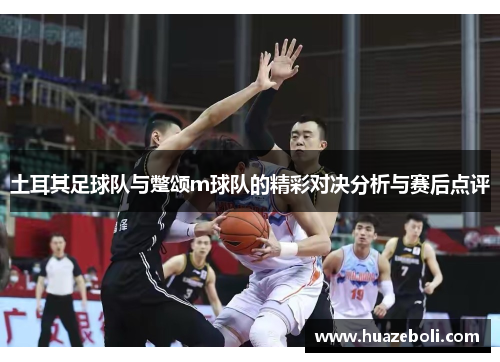 土耳其足球队与蹩颂m球队的精彩对决分析与赛后点评