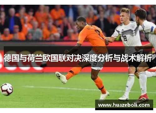 德国与荷兰欧国联对决深度分析与战术解析