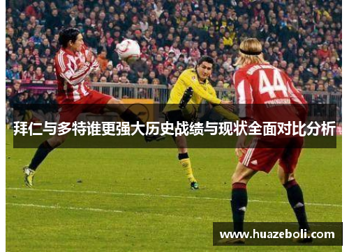 拜仁与多特谁更强大历史战绩与现状全面对比分析