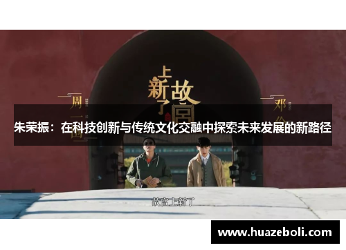 朱荣振：在科技创新与传统文化交融中探索未来发展的新路径