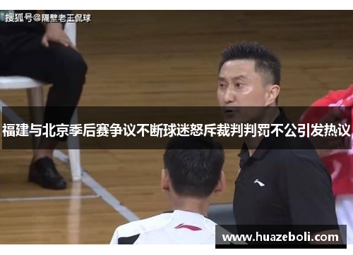 福建与北京季后赛争议不断球迷怒斥裁判判罚不公引发热议