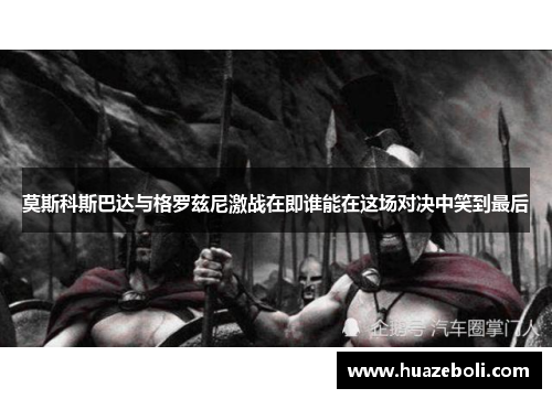 莫斯科斯巴达与格罗兹尼激战在即谁能在这场对决中笑到最后