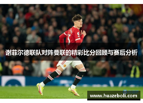 谢菲尔德联队对阵曼联的精彩比分回顾与赛后分析